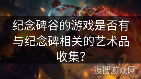 纪念碑谷的游戏是否有与纪念碑相关的艺术品收集？