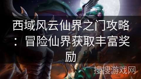 西域风云仙界之门攻略：冒险仙界获取丰富奖励