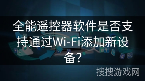 全能遥控器软件是否支持通过Wi-Fi添加新设备? 全能遥控器软件是否支持通过Wi-Fi添加新设备?