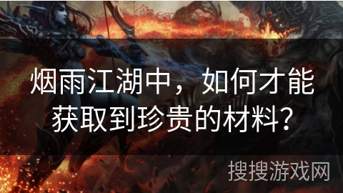 烟雨江湖中，如何才能获取到珍贵的材料？