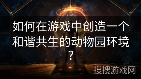 如何在游戏中创造一个和谐共生的动物园环境？