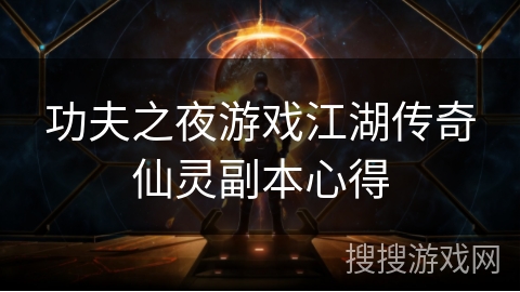 功夫之夜游戏江湖传奇仙灵副本心得