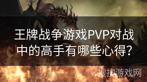 王牌战争游戏PVP对战中的高手有哪些心得？