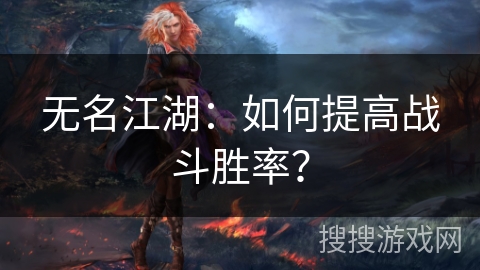 无名江湖：如何提高战斗胜率？