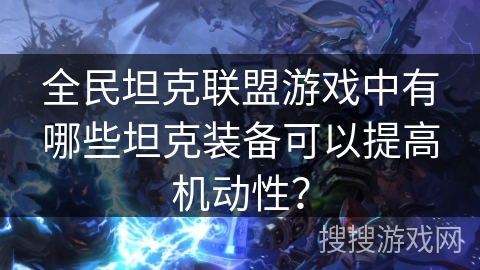 全民坦克联盟游戏中有哪些坦克装备可以提高机动性？