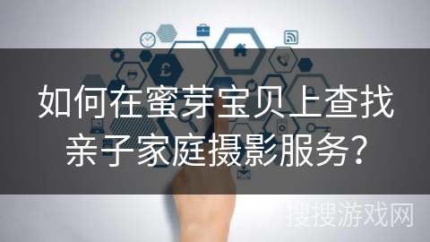 如何在蜜芽宝贝上查找亲子家庭摄影服务？