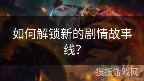 如何解锁新的剧情故事线？