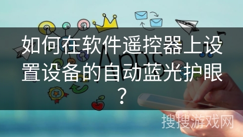 如何在软件遥控器上设置设备的自动蓝光护眼？