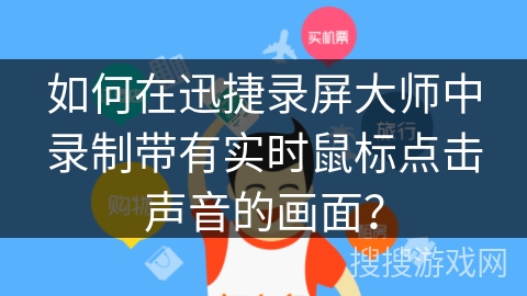 如何在迅捷录屏大师中录制带有实时鼠标点击声音的画面？