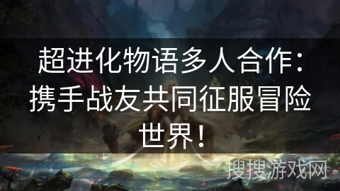 超进化物语多人合作：携手战友共同征服冒险世界！