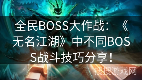 全民BOSS大作战：《无名江湖》中不同BOSS战斗技巧分享！