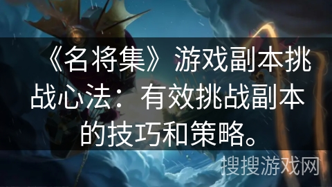 《名将集》游戏副本挑战心法：有效挑战副本的技巧和策略。