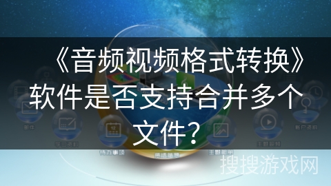 《音频视频格式转换》软件是否支持合并多个文件？