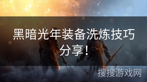 黑暗光年装备洗炼技巧分享！