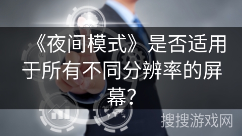 《夜间模式》是否适用于所有不同分辨率的屏幕？