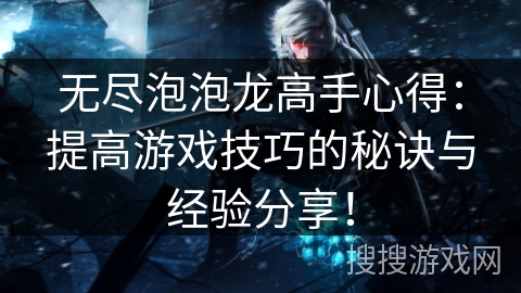 无尽泡泡龙高手心得：提高游戏技巧的秘诀与经验分享！