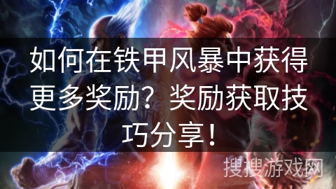 如何在铁甲风暴中获得更多奖励？奖励获取技巧分享！