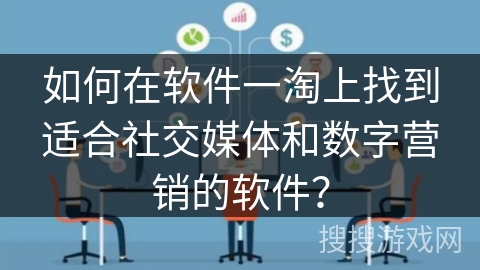 如何在软件一淘上找到适合社交媒体和数字营销的软件？