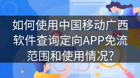 如何使用中国移动广西软件查询定向APP免流范围和使用情况？