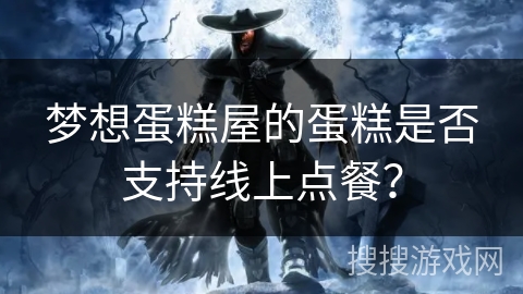 梦想蛋糕屋的蛋糕是否支持线上点餐？