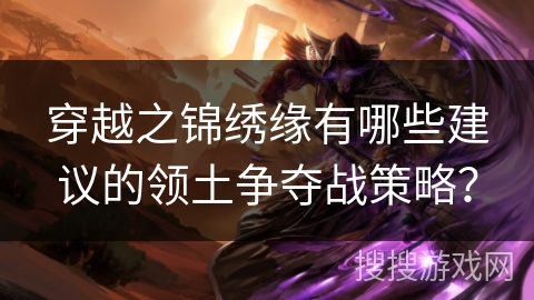 穿越之锦绣缘有哪些建议的领土争夺战策略？