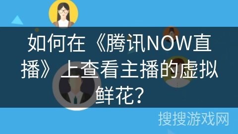如何在《腾讯NOW直播》上查看主播的虚拟鲜花？