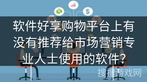 软件好享购物平台上有没有推荐给市场营销专业人士使用的软件？