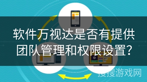 软件万视达是否有提供团队管理和权限设置？