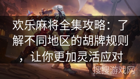 欢乐麻将全集攻略:了解不同地区的胡牌规则,让你更加灵活应对 欢乐麻将全集攻略:了解不同地区的胡牌规则,让你更加灵活应对