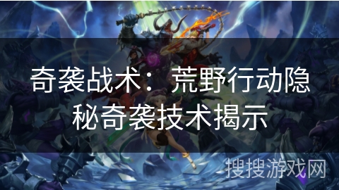 奇袭战术：荒野行动隐秘奇袭技术揭示