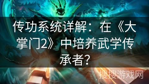 传功系统详解：在《大掌门2》中培养武学传承者？