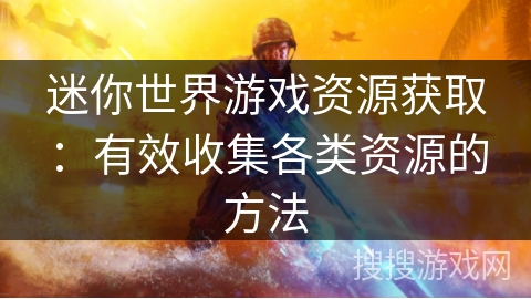 迷你世界游戏资源获取：有效收集各类资源的方法