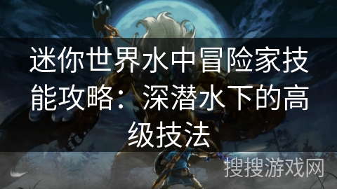 迷你世界水中冒险家技能攻略：深潜水下的高级技法