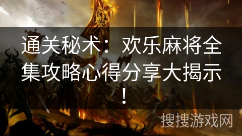 通关秘术：欢乐麻将全集攻略心得分享大揭示！