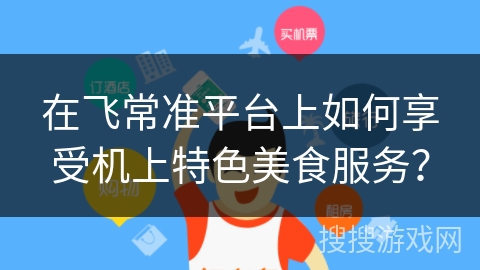 在飞常准平台上如何享受机上特色美食服务？