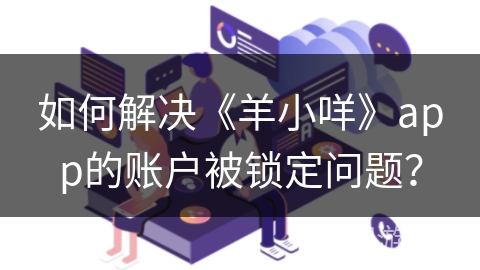 如何解决《羊小咩》app的账户被锁定问题？