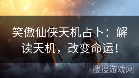 笑傲仙侠天机占卜：解读天机，改变命运！