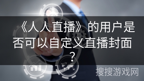 《人人直播》的用户是否可以自定义直播封面？