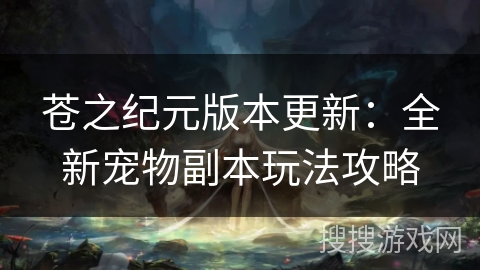 苍之纪元版本更新：全新宠物副本玩法攻略