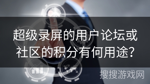 超级录屏的用户论坛或社区的积分有何用途？