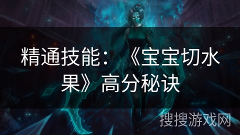 精通技能:《宝宝切水果》高分秘诀 精通技能:《宝宝切水果》高分秘诀