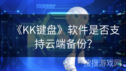 《KK键盘》软件是否支持云端备份? 《KK键盘》软件是否支持云端备份?
