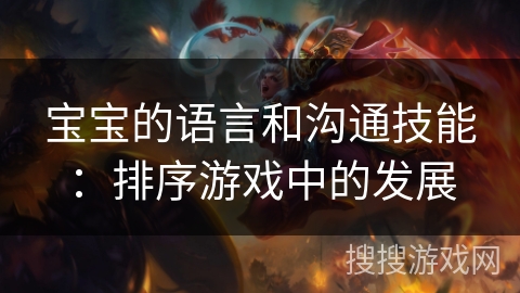 宝宝的语言和沟通技能:排序游戏中的发展 宝宝的语言和沟通技能:排序游戏中的发展