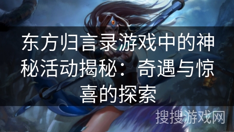 东方归言录游戏中的神秘活动揭秘：奇遇与惊喜的探索