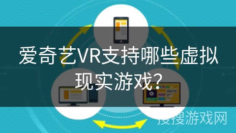 爱奇艺VR支持哪些虚拟现实游戏? 爱奇艺VR支持哪些虚拟现实游戏?