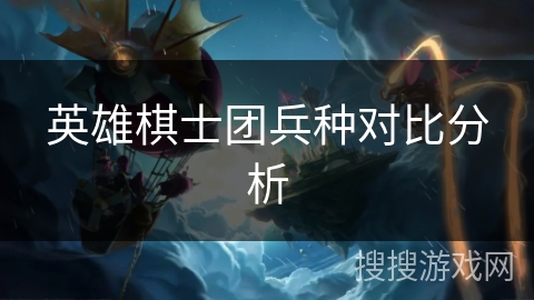 英雄棋士团兵种对比分析 英雄棋士团兵种对比分析