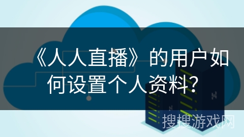 《人人直播》的用户如何设置个人资料？
