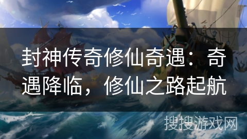 封神传奇修仙奇遇：奇遇降临，修仙之路起航