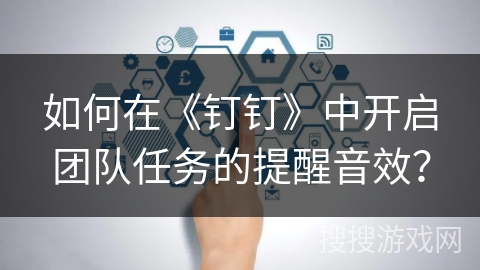 如何在《钉钉》中开启团队任务的提醒音效？