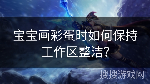 宝宝画彩蛋时如何保持工作区整洁? 宝宝画彩蛋时如何保持工作区整洁?